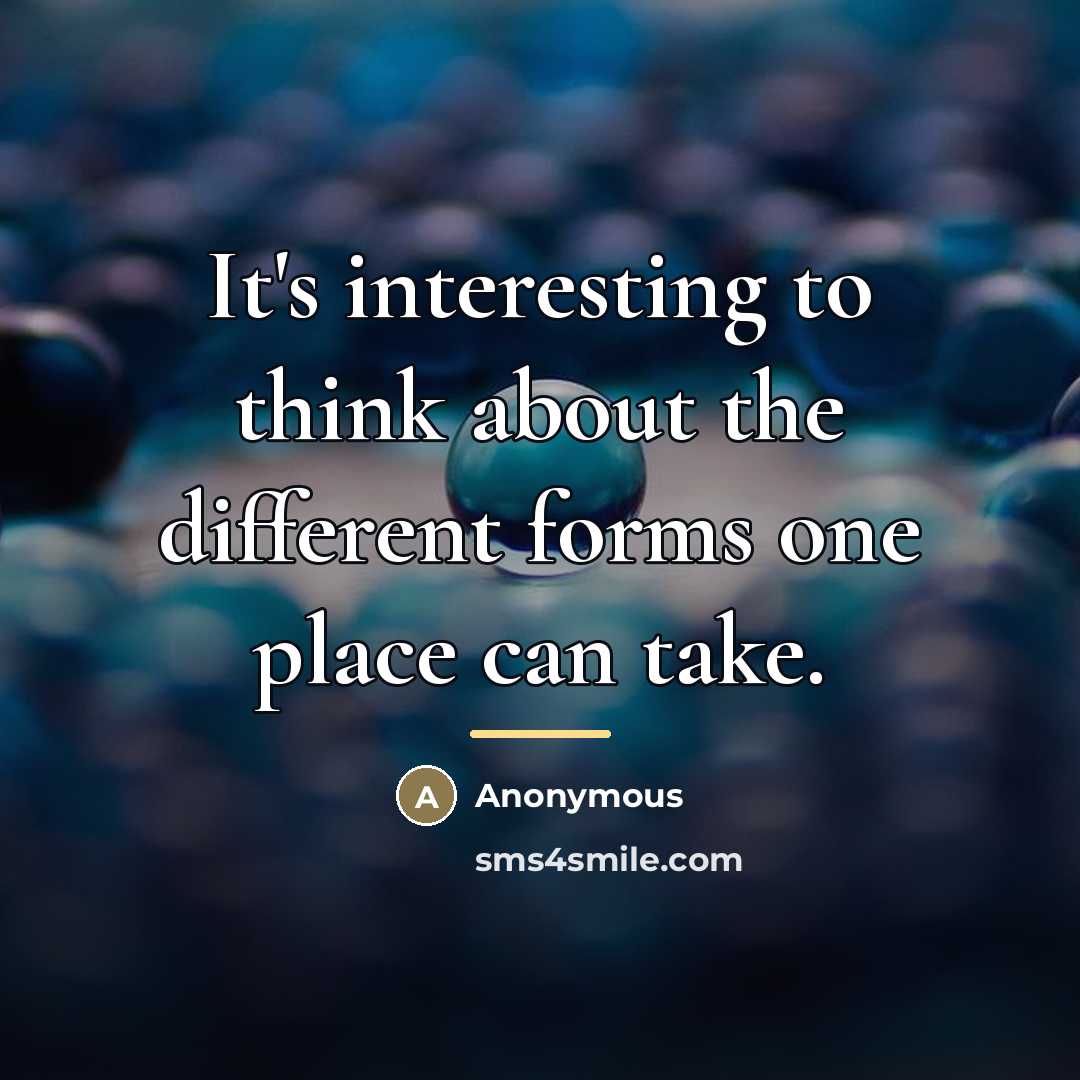 “It's interesting to think about the different forms one place…” quote by Anonymous