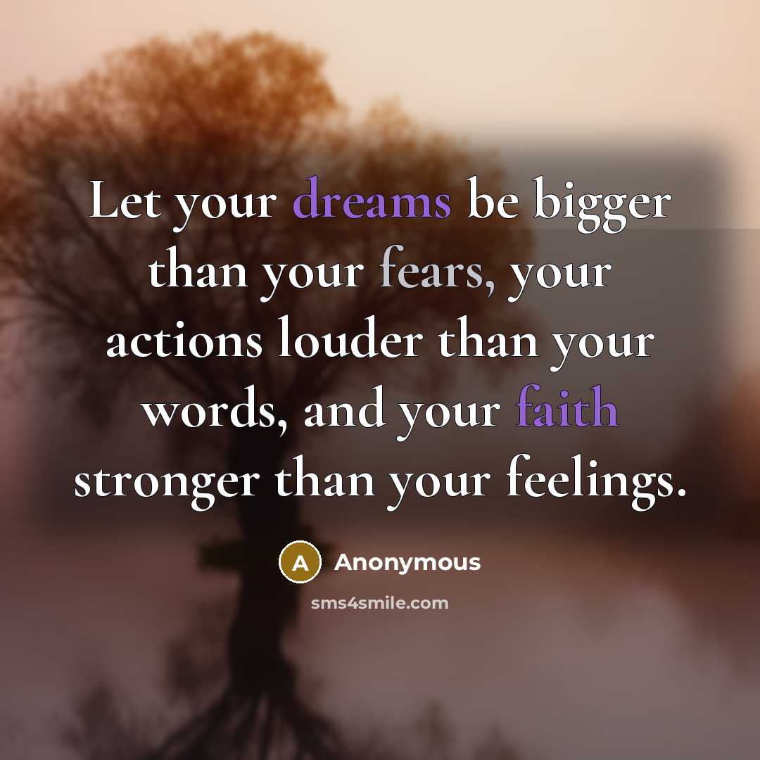 “Let your dreams be bigger than your fears, your actions louder than your words, and your faith stronger than your feelings.” quote by Anonymous