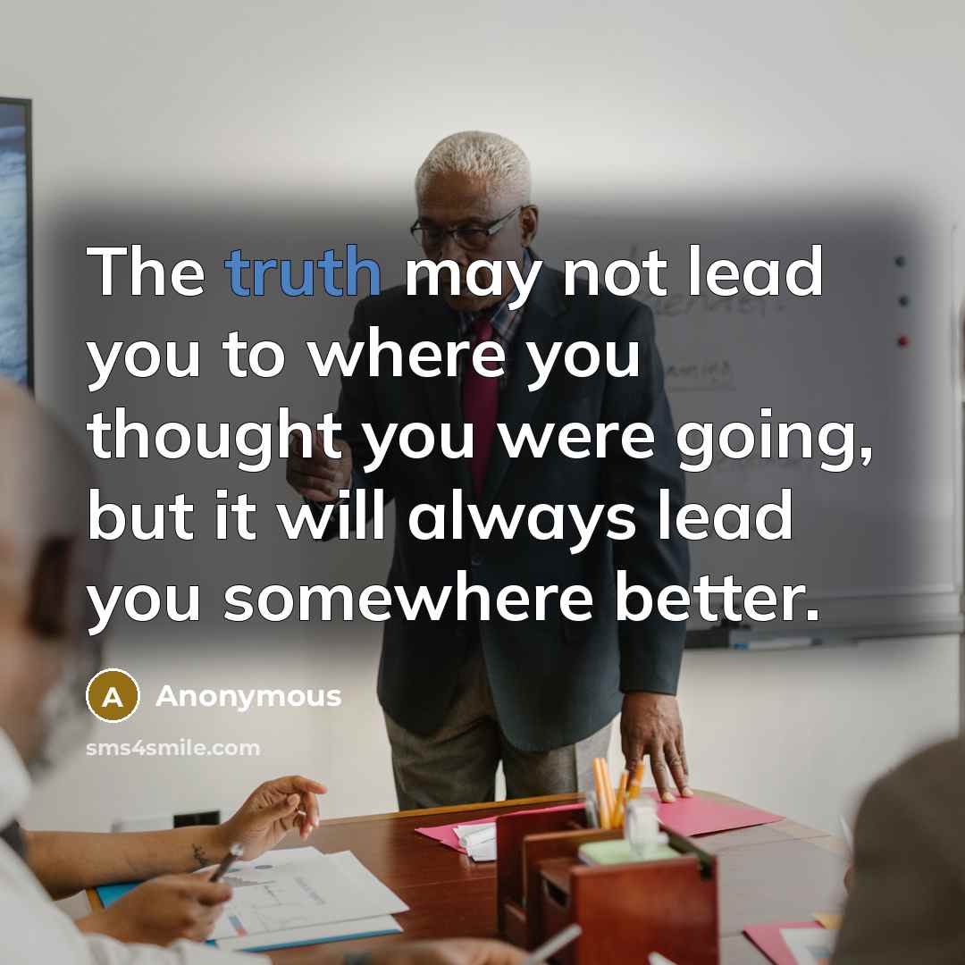 “The truth may not lead you to where you thought…” quote by Anonymous