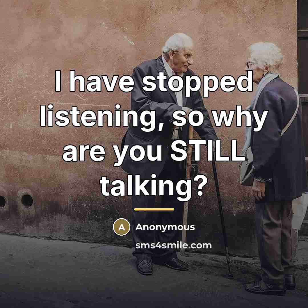 “I have stopped listening, so why are you STILL talking?…” quote by Anonymous