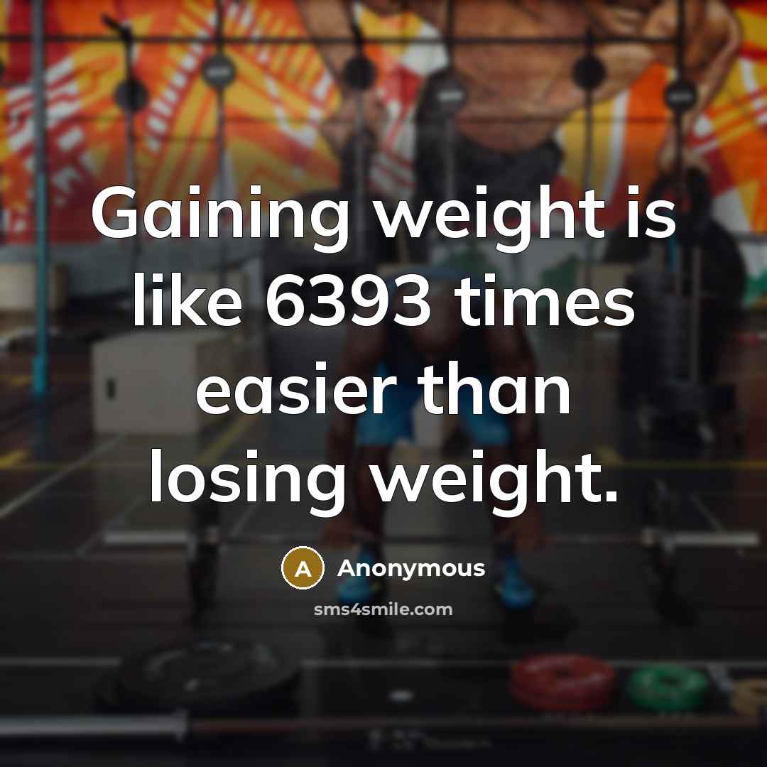 “Gaining weight is like 6393 times easier than losing weight.” quote by Anonymous