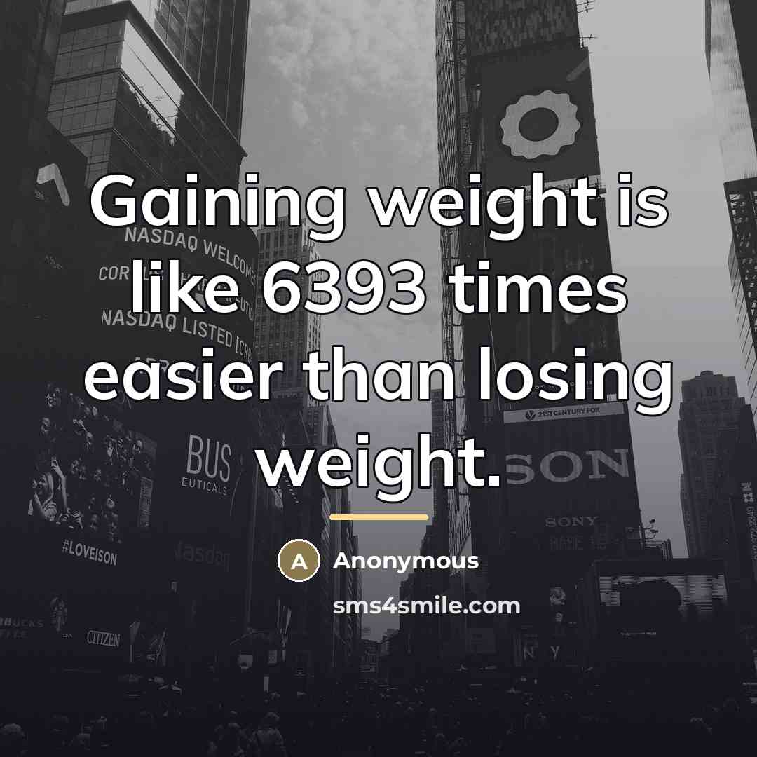 “Gaining weight is like 6393 times easier than losing weight.…” quote by Anonymous