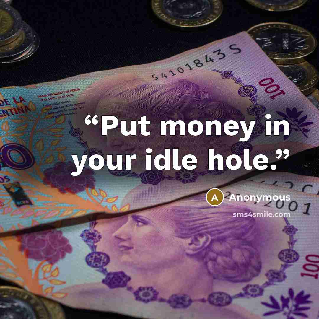 “Put money in your idle hole.” quote by Anonymous