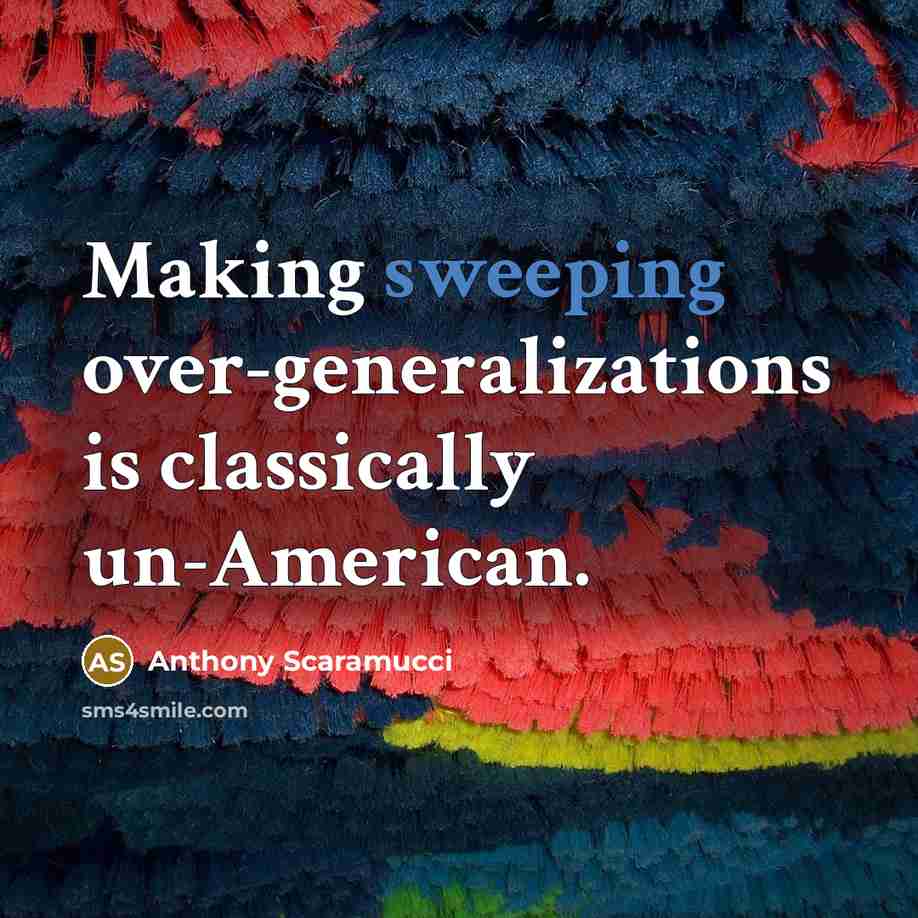 “Making sweeping over-generalizations is classically un-American.” quote by Anthony Scaramucci
