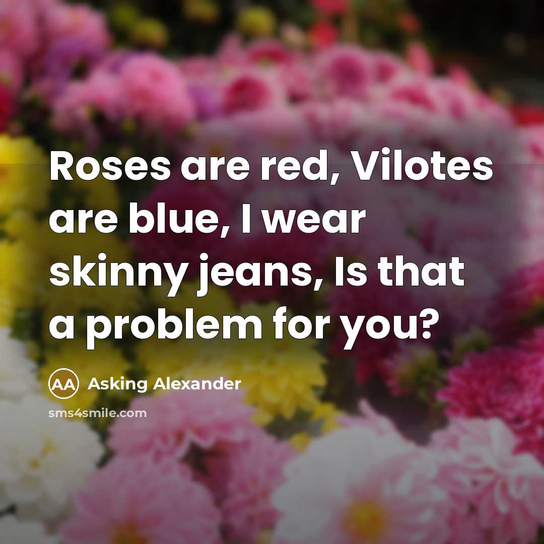 “Roses are red, Vilotes are blue, I wear skinny jeans,…” quote by Asking Alexander