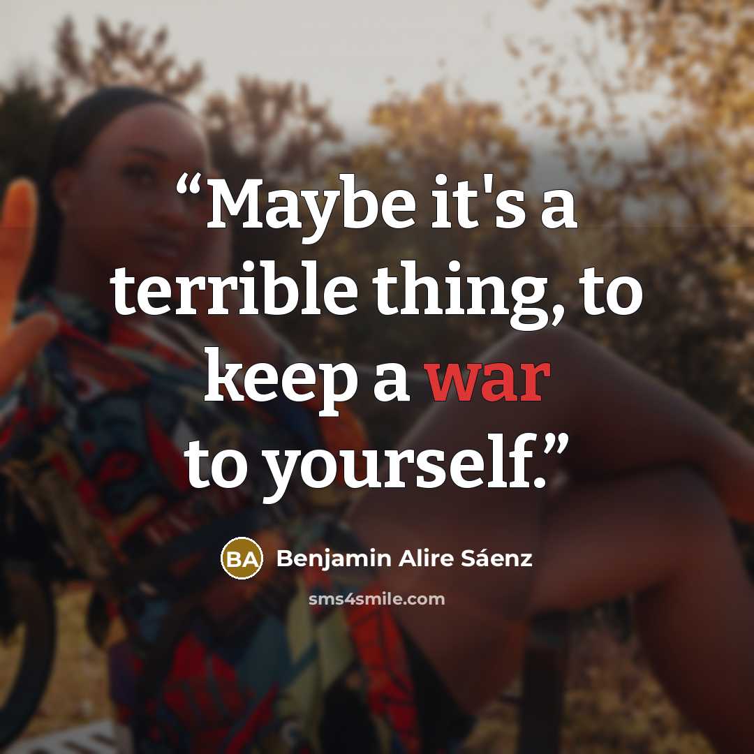 “Maybe it's a terrible thing, to keep a war to yourself.” quote by Benjamin Alire Sáenz