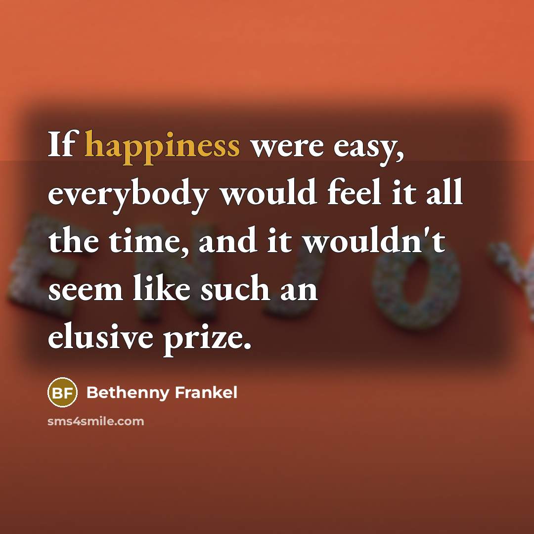 “If happiness were easy, everybody would feel it all the…” quote by Bethenny Frankel