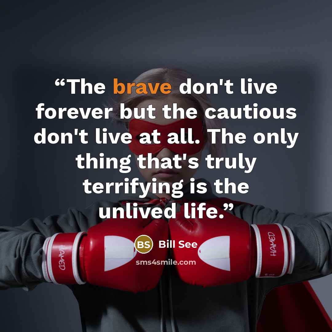 “The brave don't live forever but the cautious don't live at all. The only thing that's truly terrifying is the unlived life.” quote by Bill See