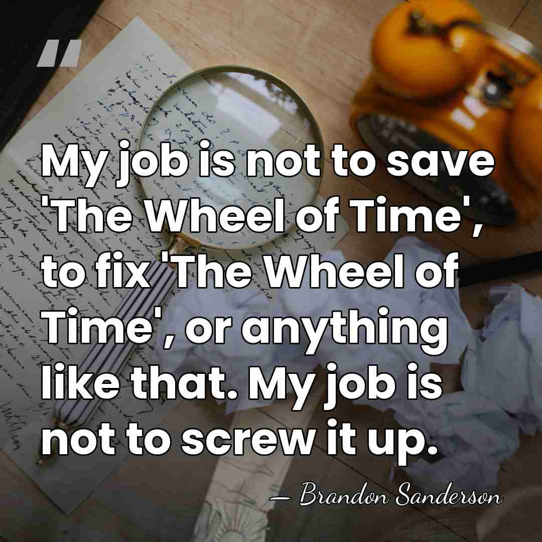 My job is not to save 'The Wheel of Time', to fix&hellip; - Brandon Sanderson