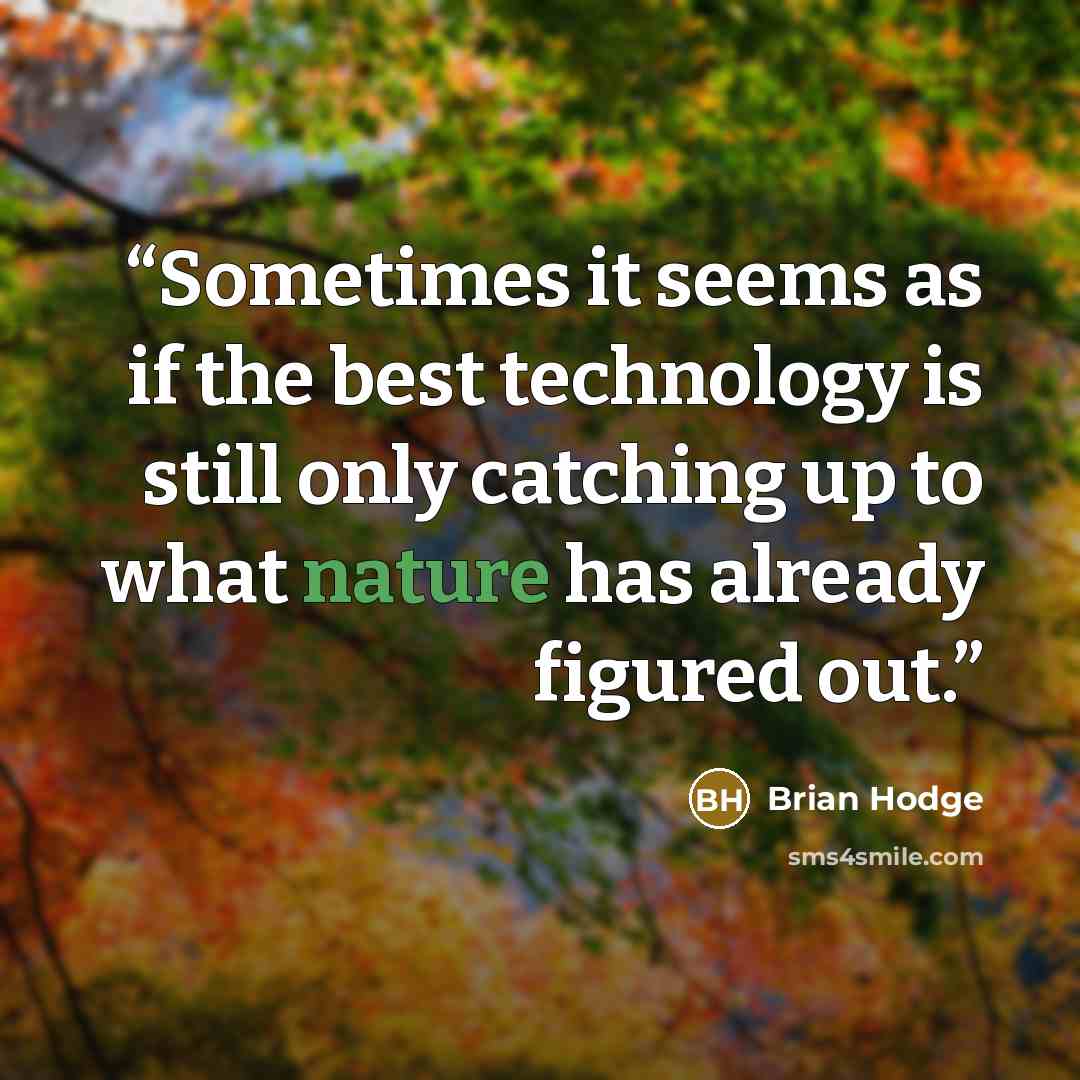 “Sometimes it seems as if the best technology is still only catching up to what nature has already figured out.” quote by Brian Hodge