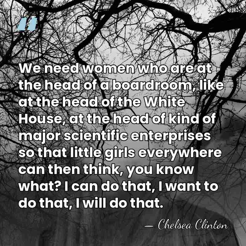 We need women who are at the head of a boardroom, like&hellip; - Chelsea Clinton