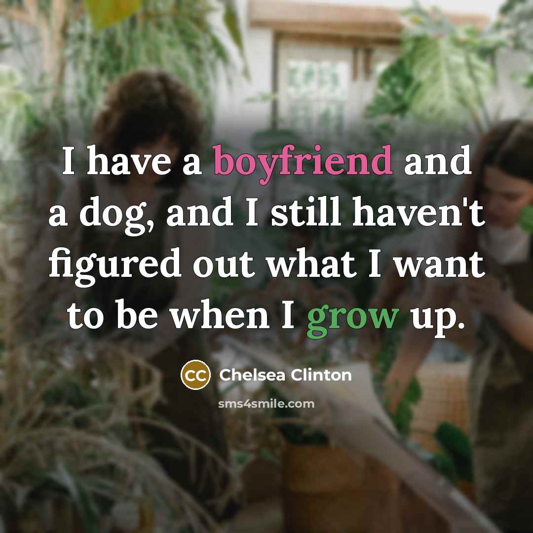“I have a boyfriend and a dog, and I still haven't figured out what I want to be when I grow up.” quote by Chelsea Clinton
