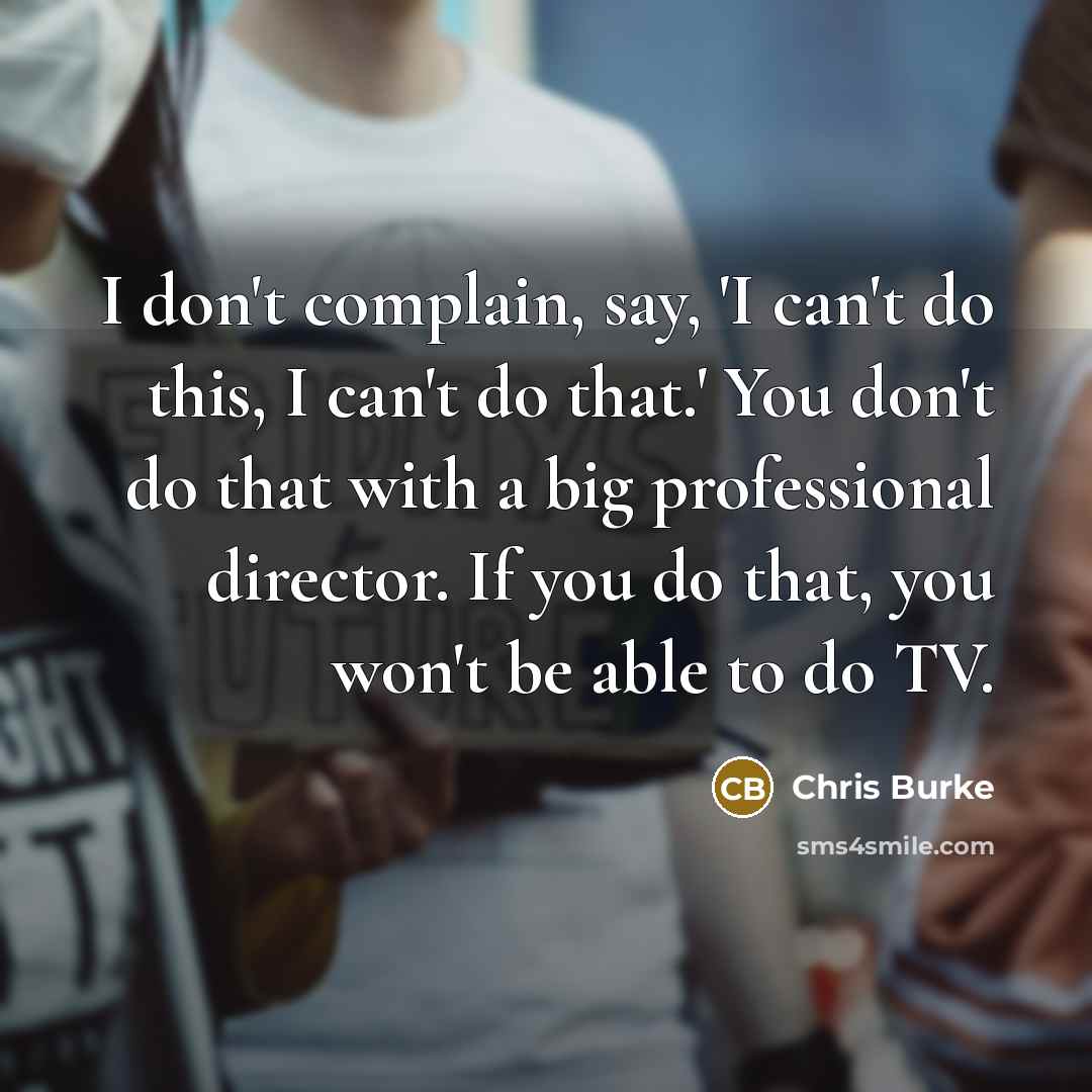 “I don't complain, say, 'I can't do this, I can't…” quote by Chris Burke