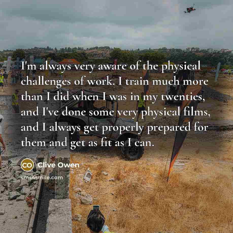 “I'm always very aware of the physical challenges of work.…” quote by Clive Owen