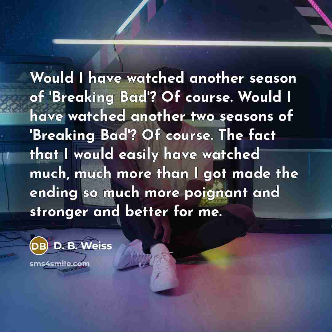 “Would I have watched another season of 'Breaking Bad'? Of…” quote by D. B. Weiss