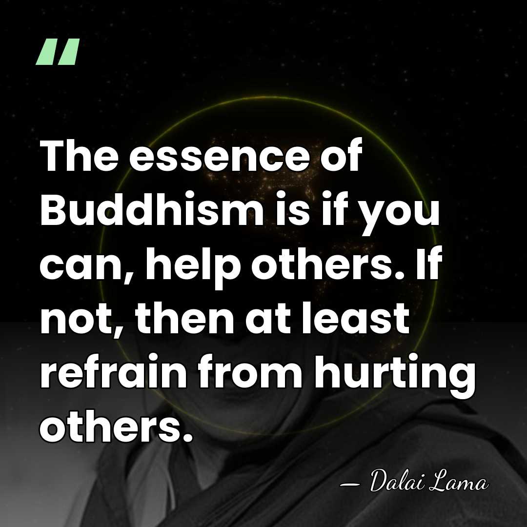 The essence of Buddhism is if you can, help others. If not,&hellip; - Dalai Lama