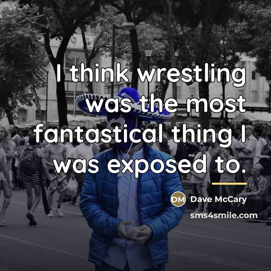 “I think wrestling was the most fantastical thing I was…” quote by Dave McCary