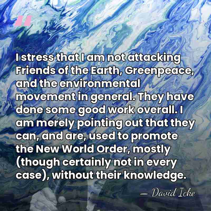 I stress that I am not attacking Friends of the Earth, Greenpeace,&hellip; - David Icke