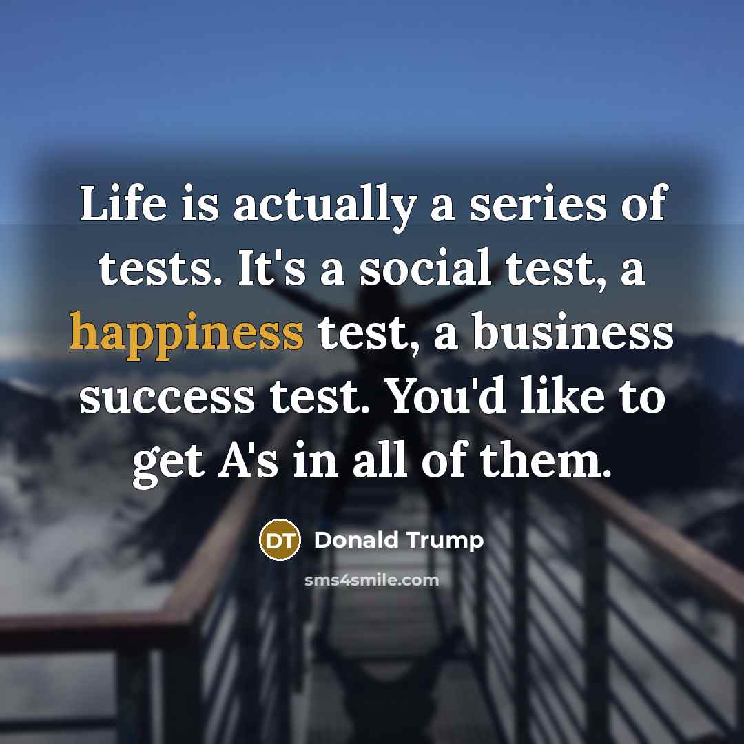 “Life is actually a series of tests. It's a social…” quote by Donald Trump