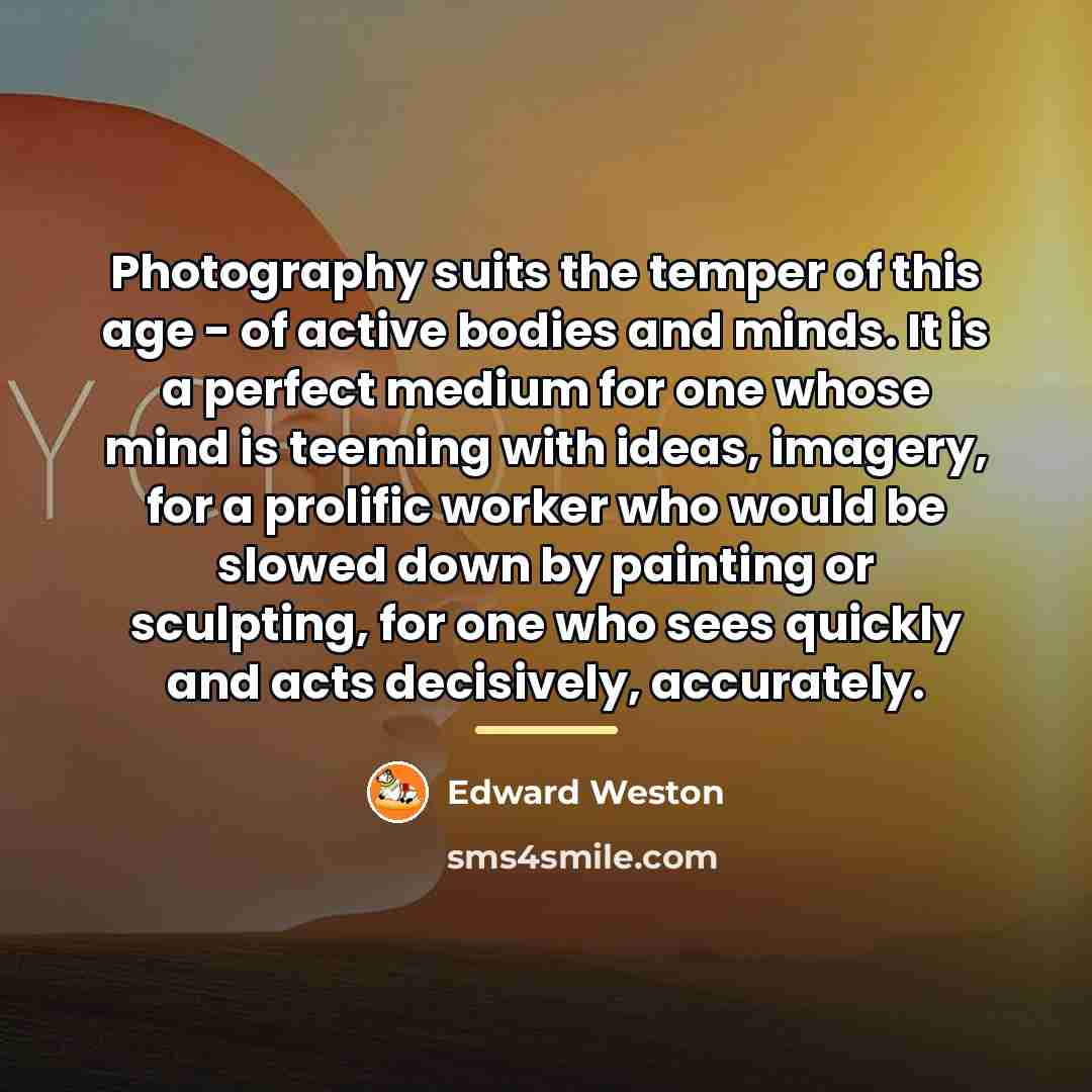 “Photography suits the temper of this age - of active…” quote by Edward Weston