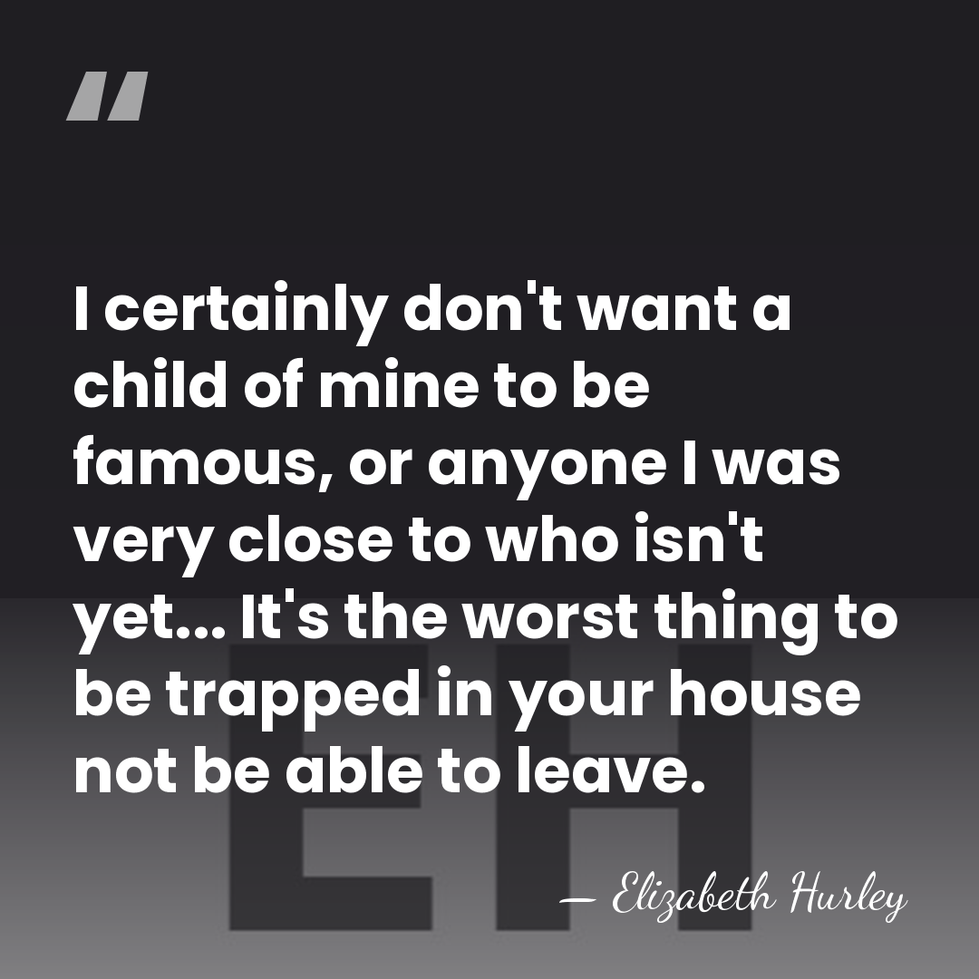 I certainly don't want a child of mine to be famous, or&hellip; - Elizabeth Hurley