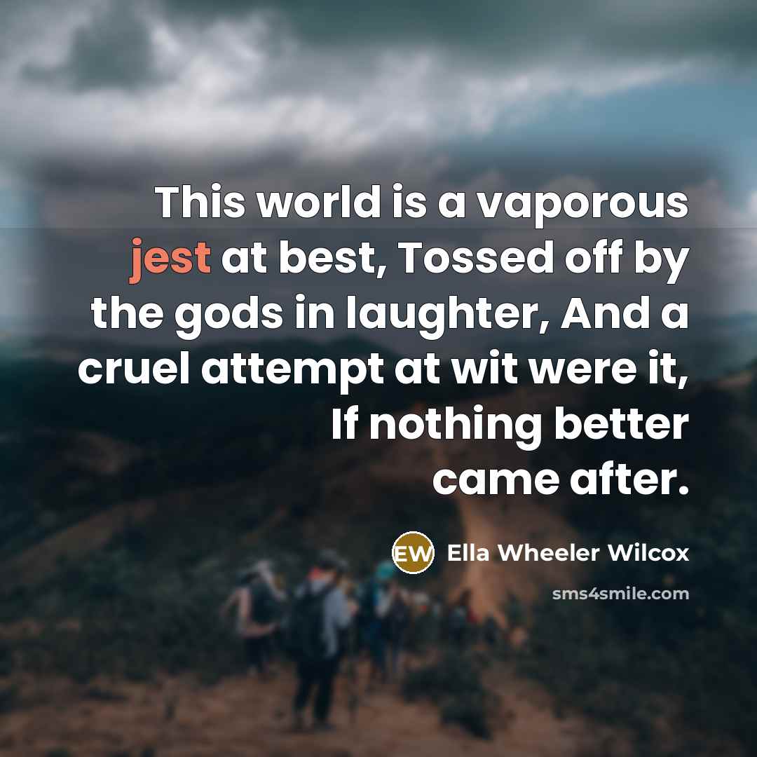 “This world is a vaporous jest at best, Tossed off…” quote by Ella Wheeler Wilcox