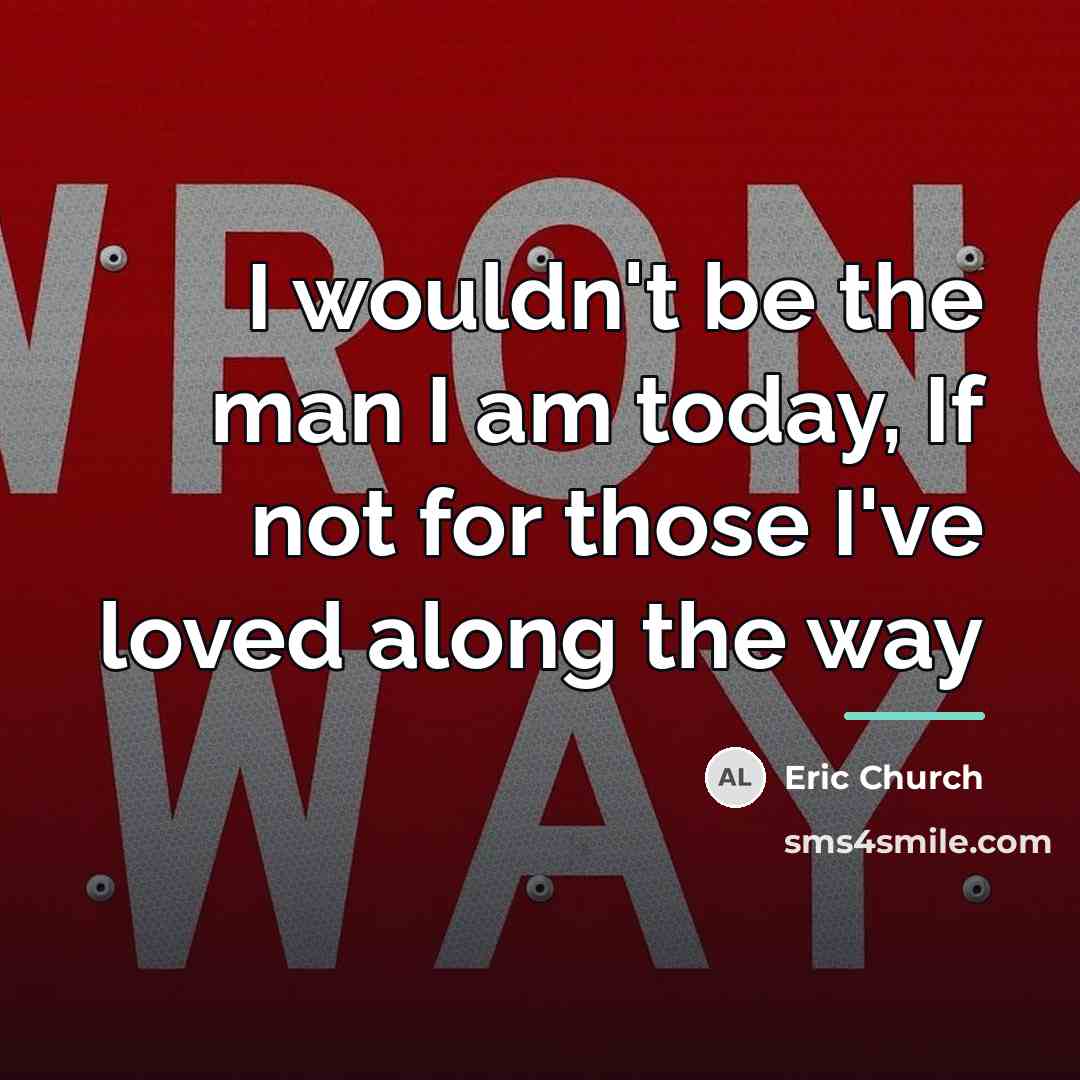 “I wouldn't be the man I am today, If not…” quote by Eric Church