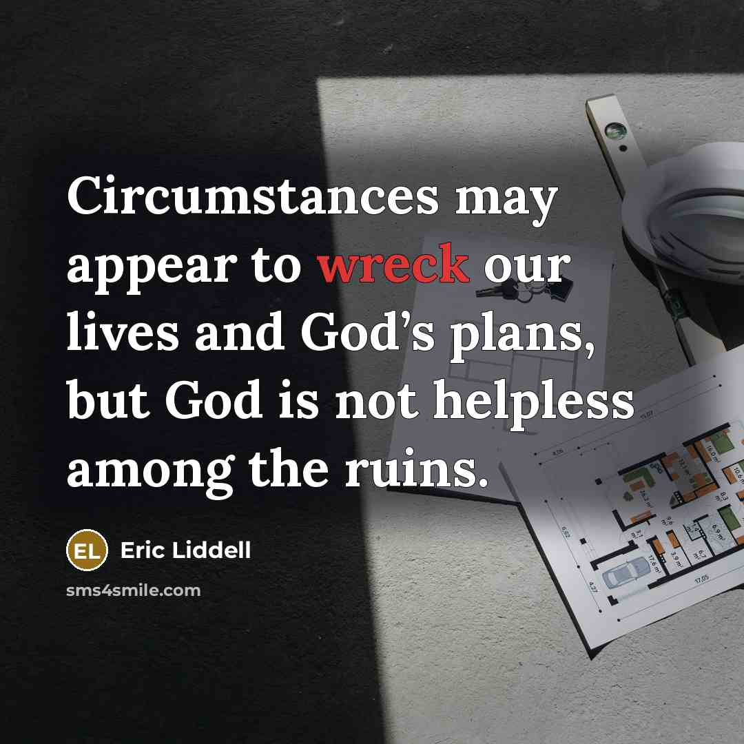 “Circumstances may appear to wreck our lives and God’s plans,…” quote by Eric Liddell