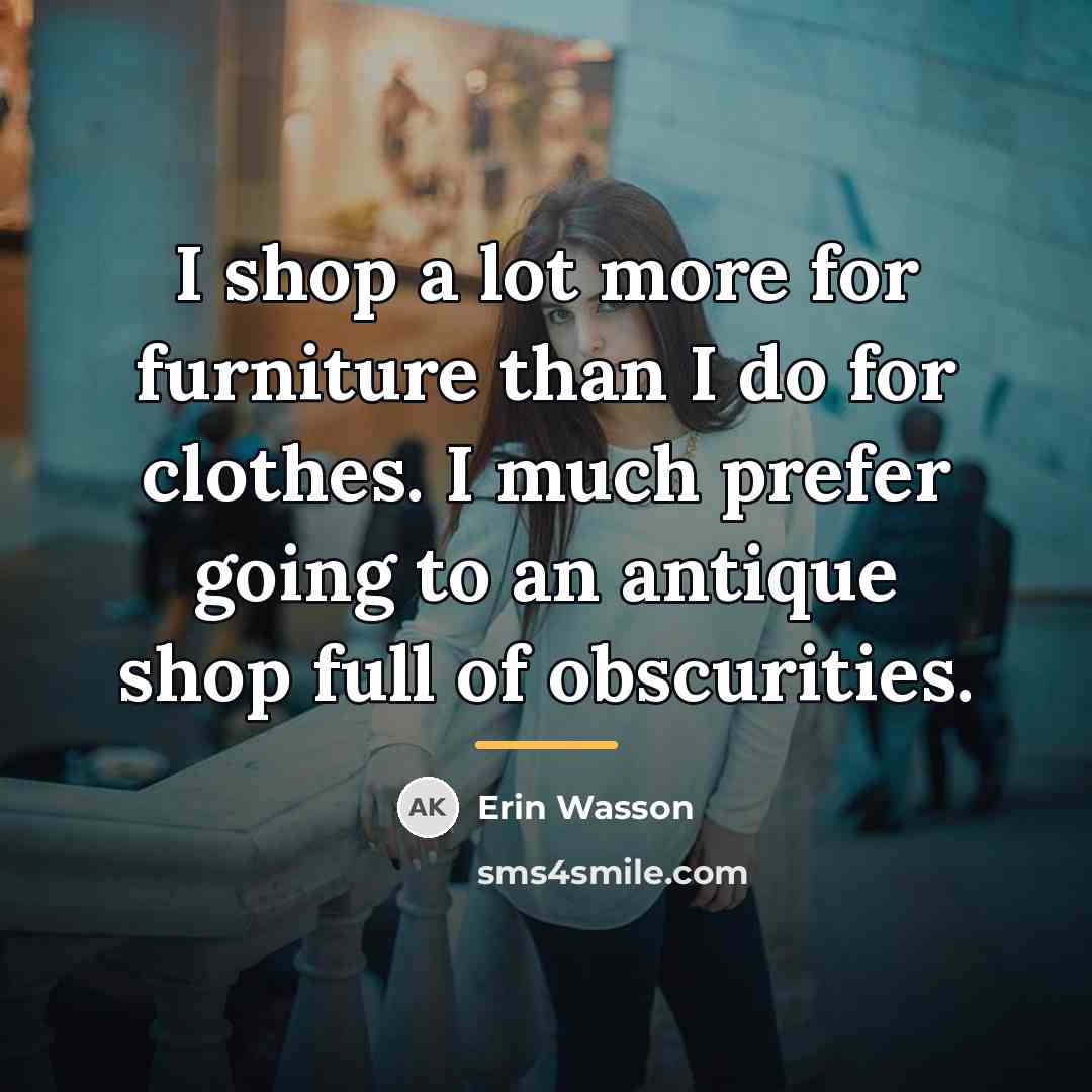 “I shop a lot more for furniture than I do…” quote by Erin Wasson
