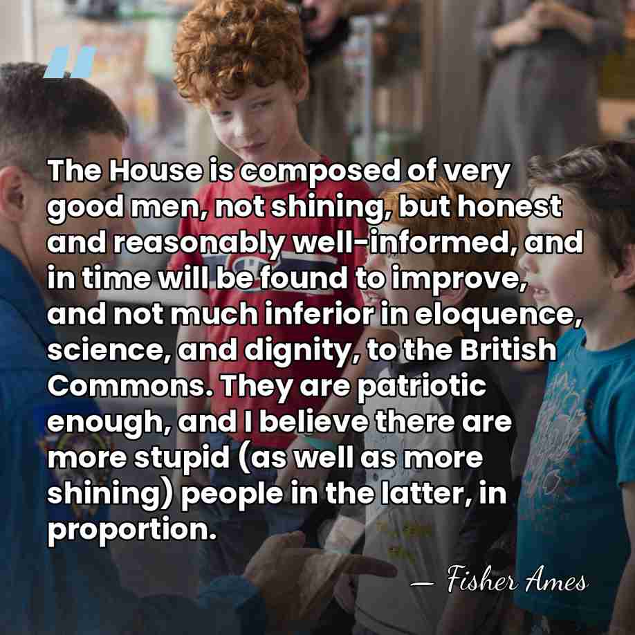 The House is composed of very good men, not shining, but honest&hellip; - Fisher Ames