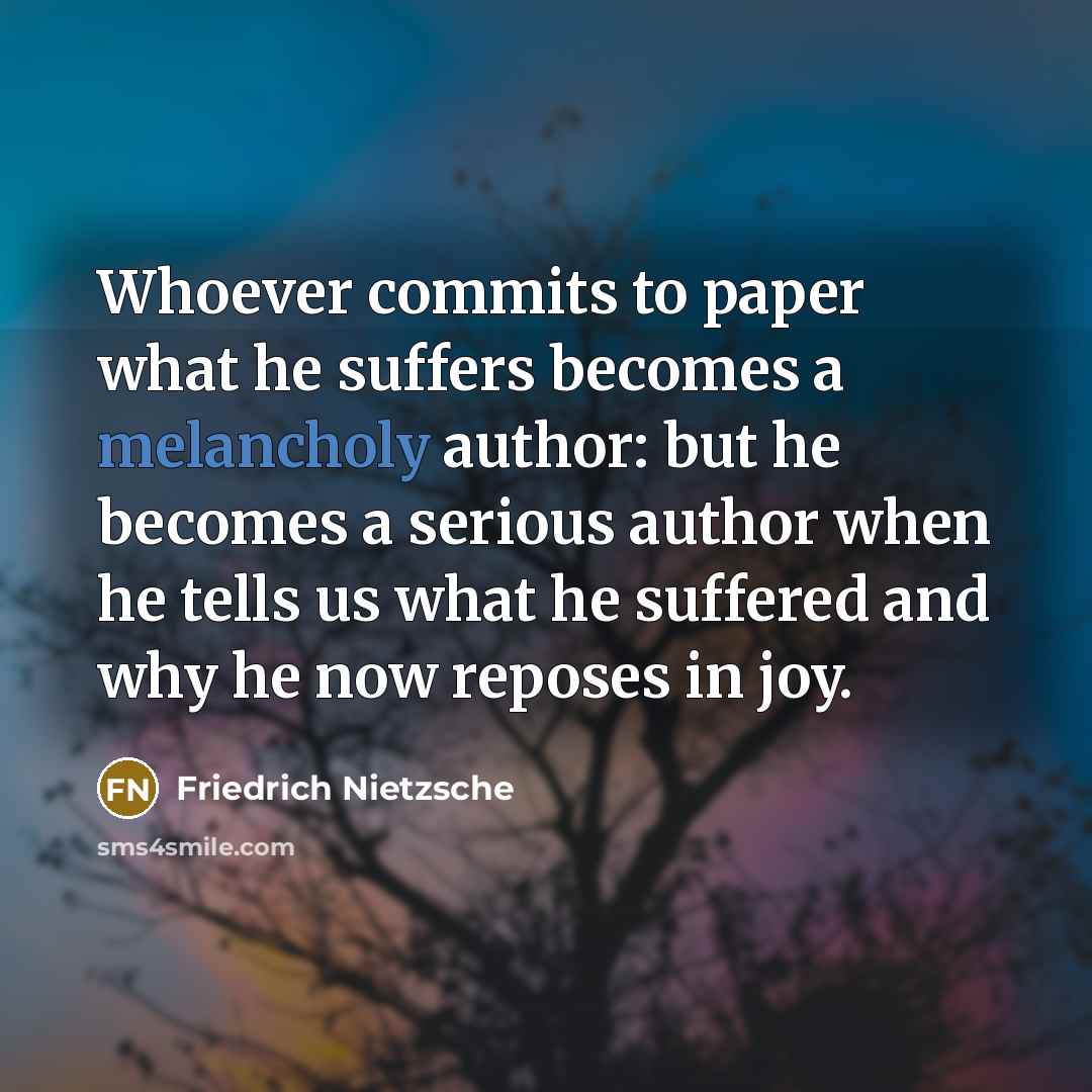 “Whoever commits to paper what he suffers becomes a melancholy…” quote by Friedrich Nietzsche