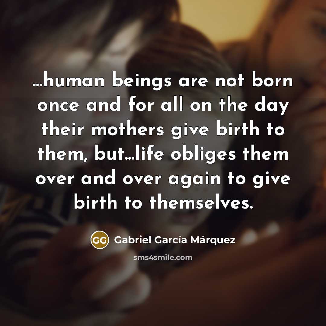 “...human beings are not born once and for all on…” quote by Gabriel García Márquez