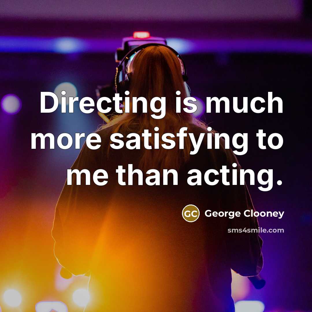 “Directing is much more satisfying to me than acting.…” quote by George Clooney