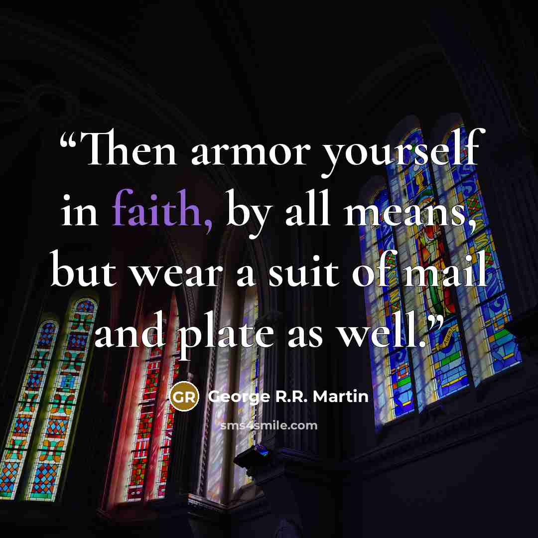 “Then armor yourself in faith, by all means, but wear a suit of mail and plate as well.” quote by George R.R. Martin