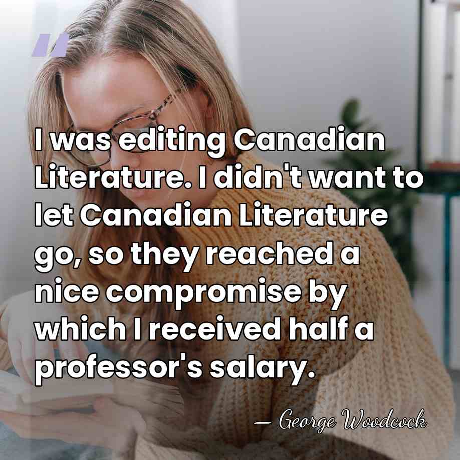 I was editing Canadian Literature. I didn't want to let Canadian Literature&hellip; - George Woodcock