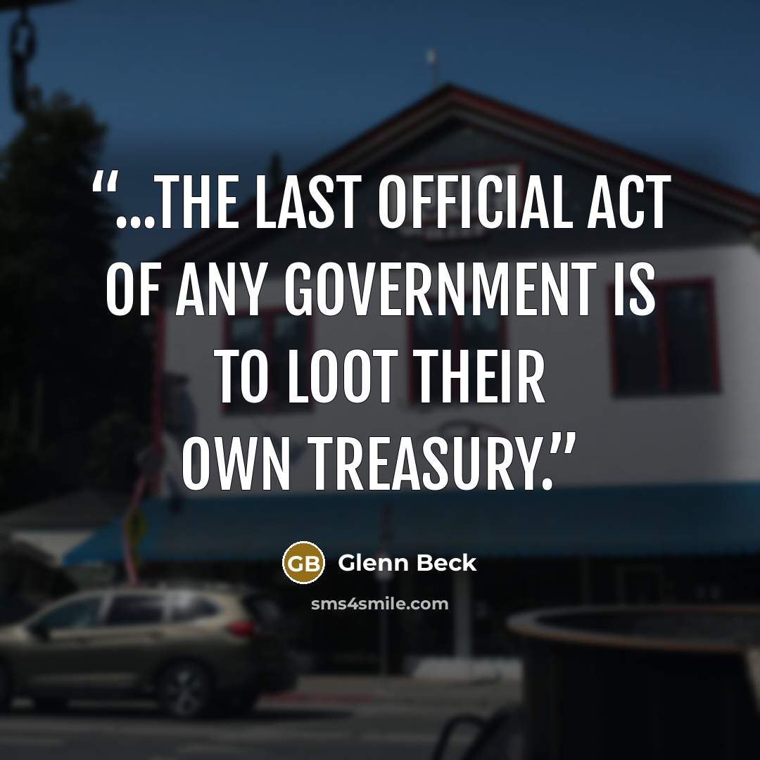 “...the last official act of any government is to loot their own treasury.” quote by Glenn Beck
