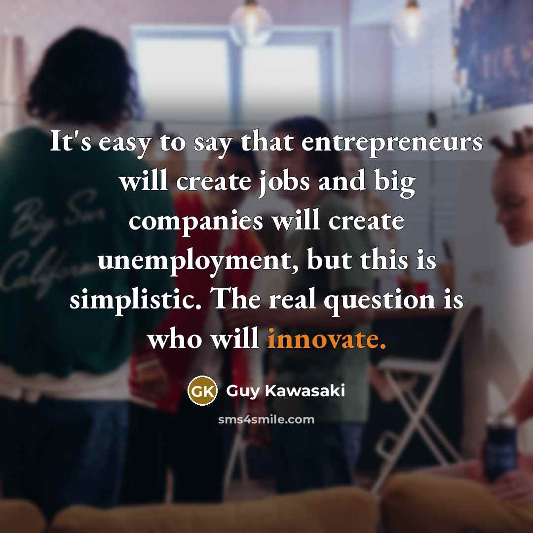 “It's easy to say that entrepreneurs will create jobs and…” quote by Guy Kawasaki