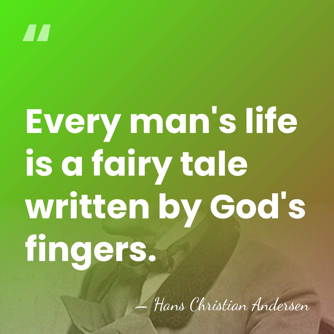 Every man's life is a fairy tale written by God's fingers. - Hans Christian Andersen