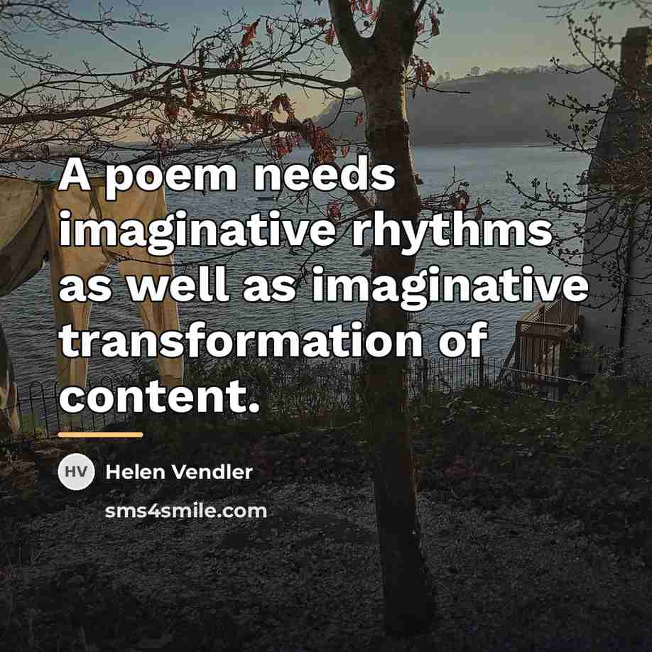 “A poem needs imaginative rhythms as well as imaginative transformation…” quote by Helen Vendler