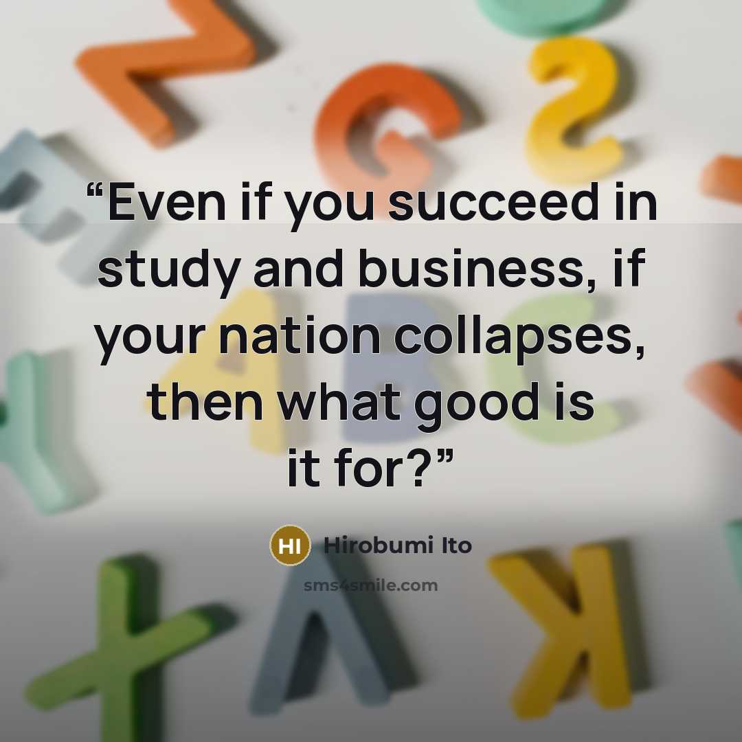 “Even if you succeed in study and business, if your nation collapses, then what good is it for?” quote by Hirobumi Ito