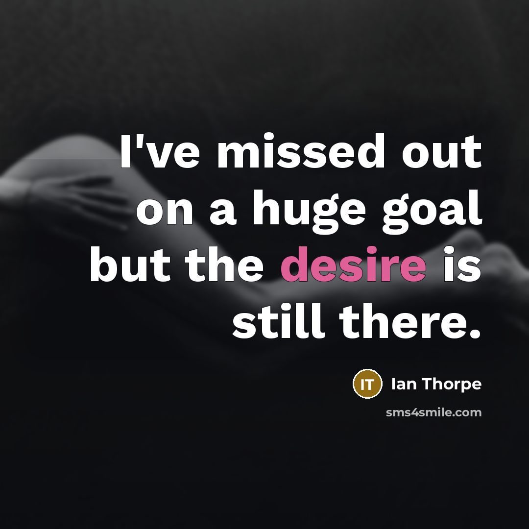“I've missed out on a huge goal but the desire…” quote by Ian Thorpe