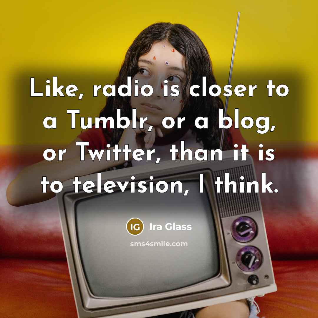 “Like, radio is closer to a Tumblr, or a blog,…” quote by Ira Glass