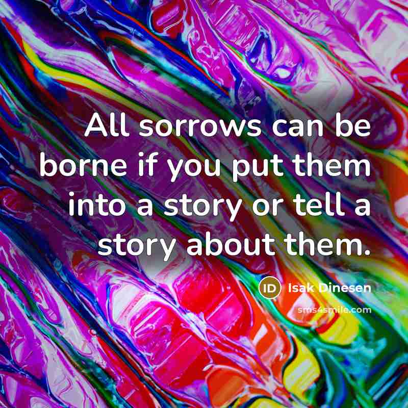“All sorrows can be borne if you put them into…” quote by Isak Dinesen