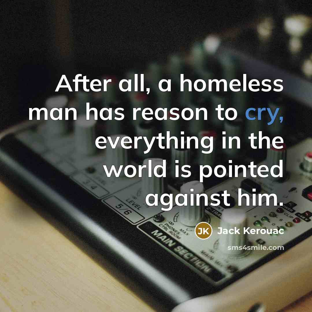 “After all, a homeless man has reason to cry, everything…” quote by Jack Kerouac