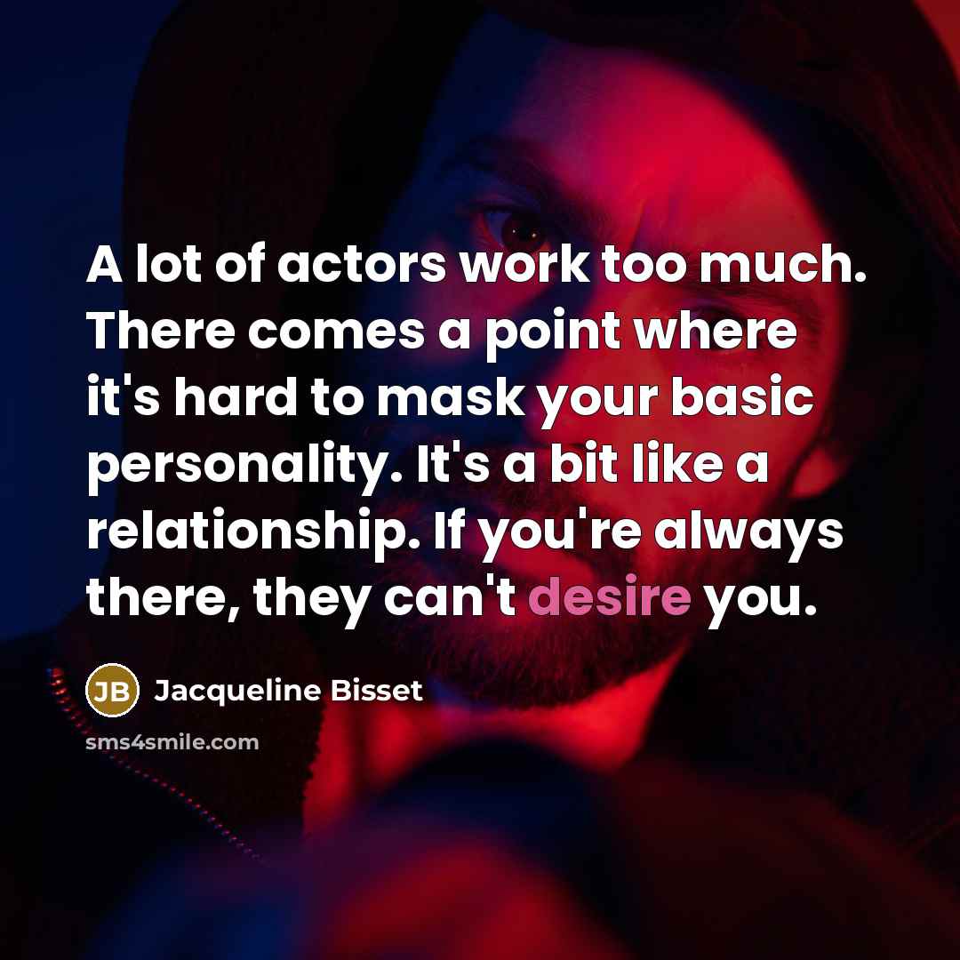 “A lot of actors work too much. There comes a…” quote by Jacqueline Bisset