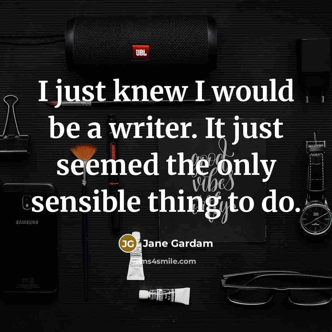 “I just knew I would be a writer. It just…” quote by Jane Gardam