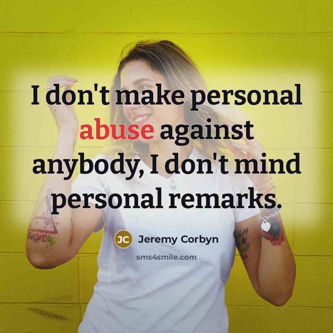 “I don't make personal abuse against anybody, I don't mind…” quote by Jeremy Corbyn