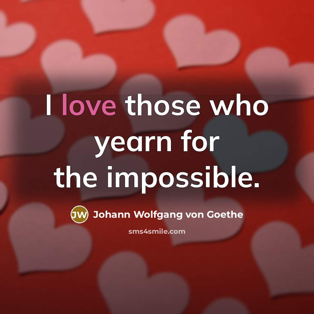 “I love those who yearn for the impossible.…” quote by Johann Wolfgang von Goethe