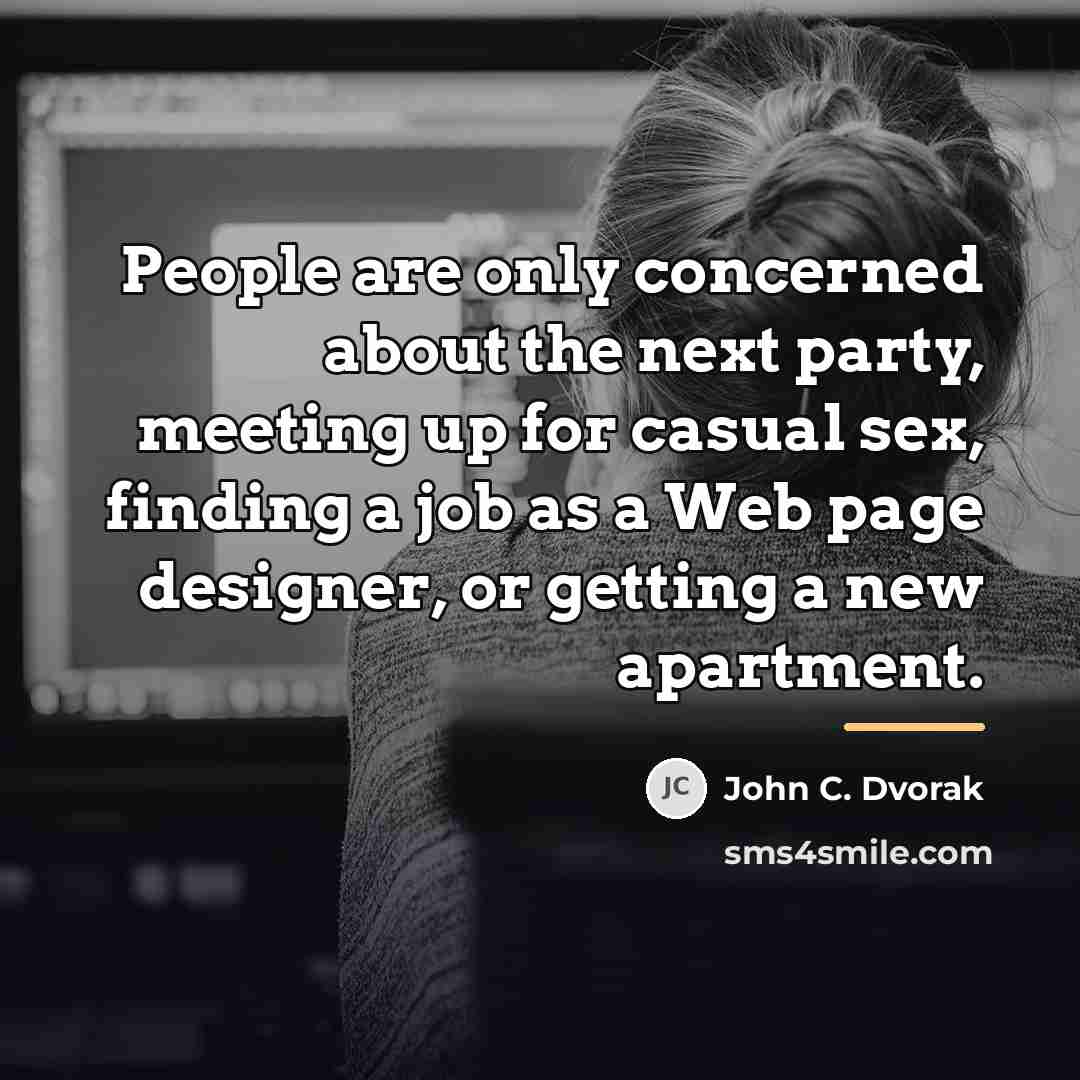 “People are only concerned about the next party, meeting up…” quote by John C. Dvorak