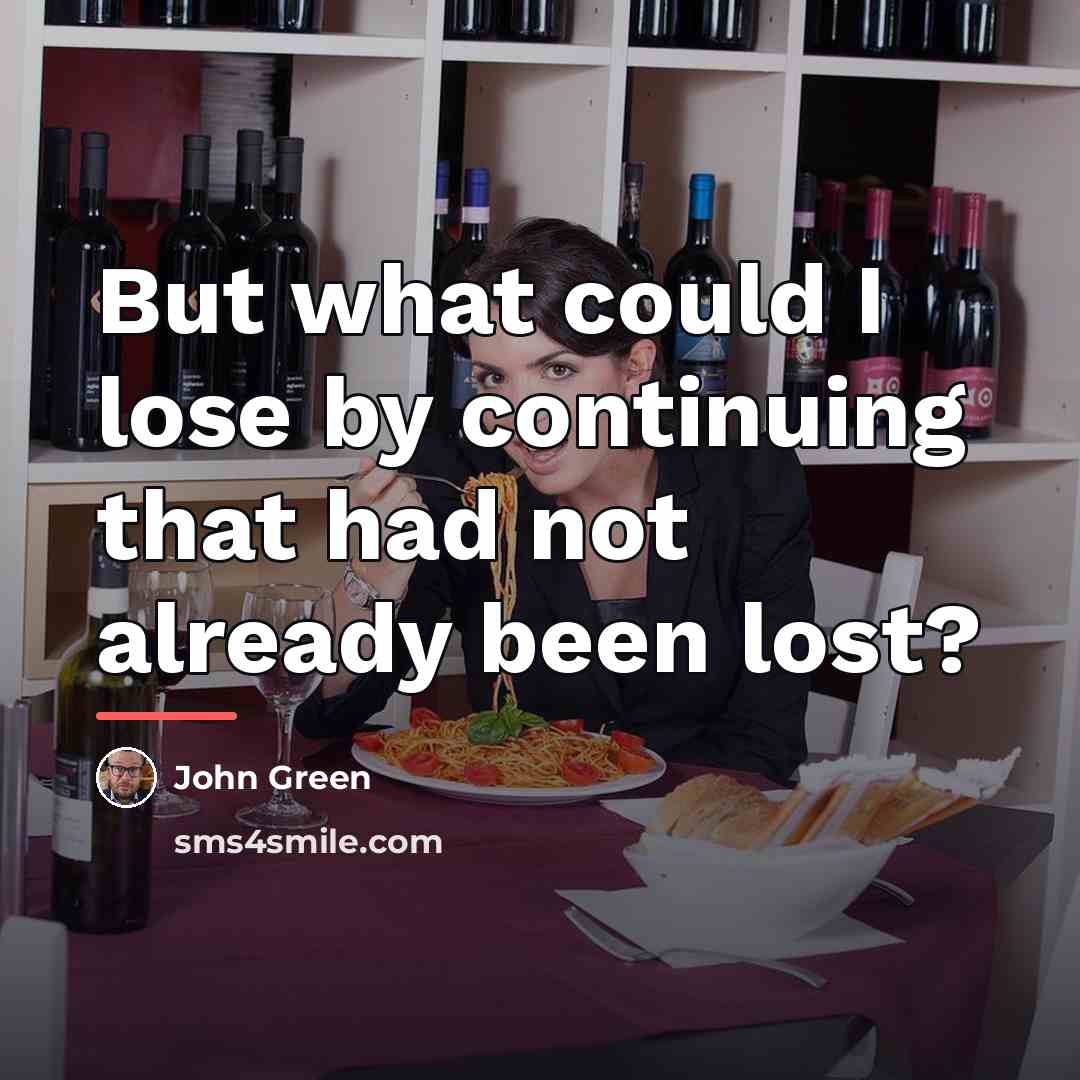 “But what could I lose by continuing that had not…” quote by John Green